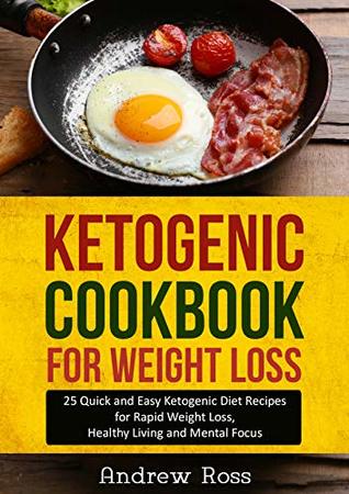 Read online Ketogenic Cookbook for Weight Loss: 25 Quick and Easy Ketogenic Diet Recipes for Rapid Weight Loss, Healthy Living and Mental Focus (Ketogenic & Low Carb Diet Guide) - Andrew Ross file in PDF