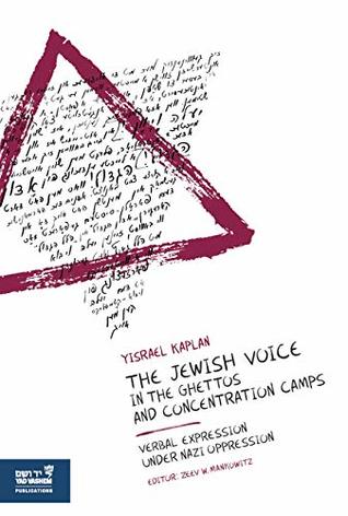 Read online The Jewish Voice in the Ghettos and Concentration Camps: Verbal Expression under Nazi Oppression - Yisrael Kaplan | ePub