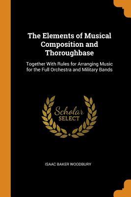 Read The Elements of Musical Composition and Thoroughbase: Together with Rules for Arranging Music for the Full Orchestra and Military Bands - Isaac Baker Woodbury | PDF