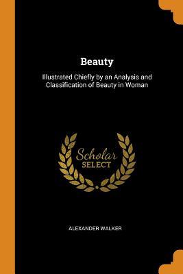 Read online Beauty: Illustrated Chiefly by an Analysis and Classification of Beauty in Woman - Alexander Walker | PDF