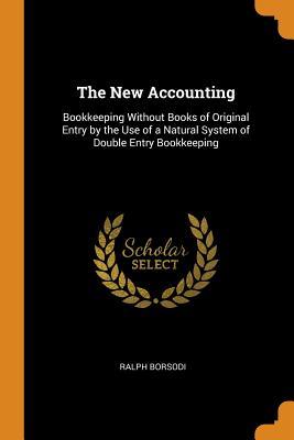 Read online The New Accounting: Bookkeeping Without Books of Original Entry by the Use of a Natural System of Double Entry Bookkeeping - Ralph Borsodi file in PDF