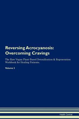 Download Reversing Acrocyanosis: Overcoming Cravings The Raw Vegan Plant-Based Detoxification & Regeneration Workbook for Healing Patients. Volume 3 - Health Central | ePub