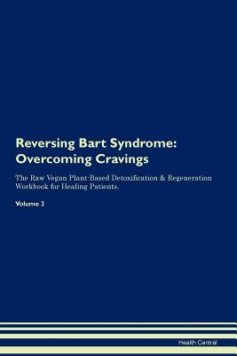 Read online Reversing Bart Syndrome: Overcoming Cravings The Raw Vegan Plant-Based Detoxification & Regeneration Workbook for Healing Patients. Volume 3 - Health Central | ePub