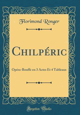 Read Chilp�ric: Op�ra-Bouffe En 3 Actes Et 4 Tableaux (Classic Reprint) - Florimond Ronger file in ePub