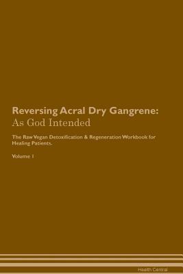 Read online Reversing Acral Dry Gangrene: As God Intended The Raw Vegan Plant-Based Detoxification & Regeneration Workbook for Healing Patients. Volume 1 - Health Central file in ePub