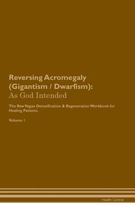 Read online Reversing Acromegaly (Gigantism / Dwarfism): As God Intended The Raw Vegan Plant-Based Detoxification & Regeneration Workbook for Healing Patients. Volume 1 - Health Central file in PDF