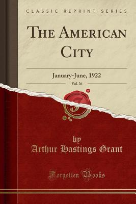 Read online The American City, Vol. 26: January-June, 1922 (Classic Reprint) - Arthur Hastings Grant file in PDF