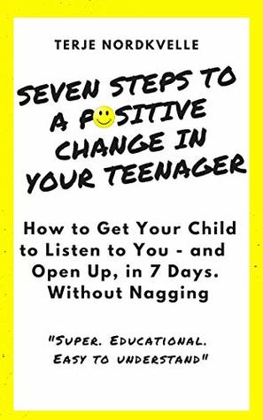 Download Seven Steps to a Positive Change in Your Teenager: How to Get Your Child to Listen to You - and Open Up, in 7 Days. Without Nagging. (Terje Nordkvelle Book 1) - Terje Nordkvelle file in ePub