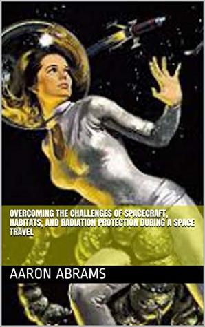 Read Overcoming the challenges of Spacecraft, Habitats, and Radiation Protection during a space travel - Aaron Abrams | PDF