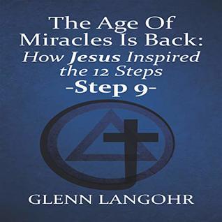 Download The Age Of Miracles Is Back: How Jesus Inspired The 12 Steps: Step 9 - Glenn Langohr | ePub