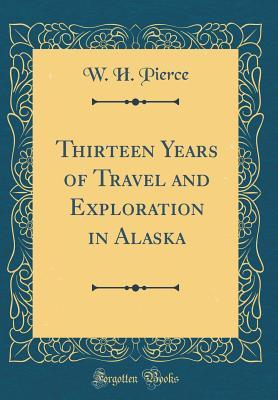 Read online Thirteen Years of Travel and Exploration in Alaska (Classic Reprint) - W H Pierce file in ePub