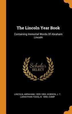 Read The Lincoln Year Book: Containing Immortal Words of Abraham Lincoln - Abraham Lincoln file in PDF