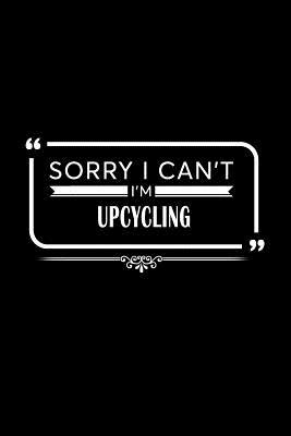 Read Sorry I Can't I'm Upcycling: A 6 X 9 Inch Matte Softcover Paperback Notebook Journal with 120 Blank Lined Pages -  | ePub