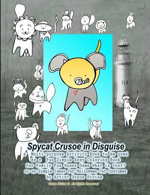 Read online Spycat Crusoe in Disguise a Multi-Purpose Activity Book to Be Used as a Fun Simple Easy Coloring Book for Family Fun Guess Game What Is That? or as Simple Ideas for Halloween Cat Costumes by Artist Grace Divine - Grace Divine | ePub