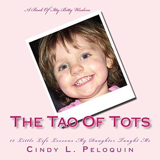 Download The Tao Of Tots: 12 Little Life Lessons My Daughter Taught Me - Cindy Peloquin | PDF