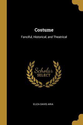 Download Costume: Fanciful, Historical, and Theatrical - Eliza Davis Aria | PDF
