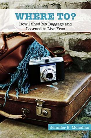 Read online WHERE TO?: How I Shed My Baggage and Learned to Live Free - Jennifer B. Monahan | ePub