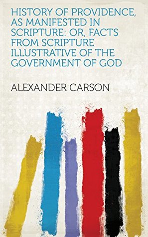 Read History of Providence, as Manifested in Scripture: Or, Facts from Scripture Illustrative of the Government of God - Alexander Carson | ePub
