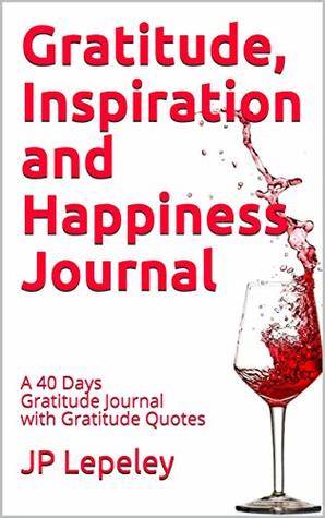 Read Gratitude, Inspiration and Happiness Journal: A 40 Days Gratitude Journal with Gratitude Quotes - J.P. Lepeley | ePub
