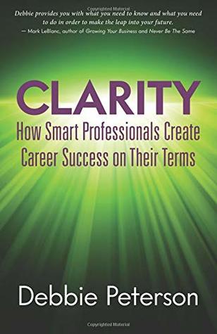 Read CLARITY: How Smart Professionals Create Career Success - Debbie Peterson file in PDF
