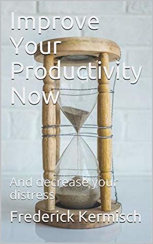 Download Improve Your Productivity Now: And decrease your distress - Frederick Kermisch | ePub
