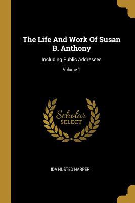 Read online The Life And Work Of Susan B. Anthony: Including Public Addresses; Volume 1 - Ida Husted Harper file in PDF
