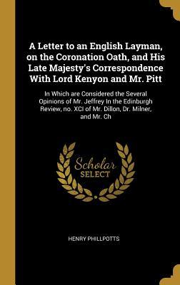 Read A Letter to an English Layman, on the Coronation Oath, and His Late Majesty's Correspondence With Lord Kenyon and Mr. Pitt: In Which are Considered the Several Opinions of Mr. Jeffrey In the Edinburgh Review, no. XCI of Mr. Dillon, Dr. Milner, and Mr. Ch - Henry Phillpotts file in PDF
