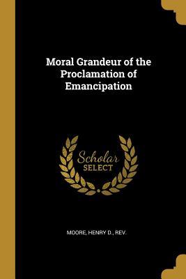 Read Moral Grandeur of the Proclamation of Emancipation - Rev Moore Henry D file in ePub