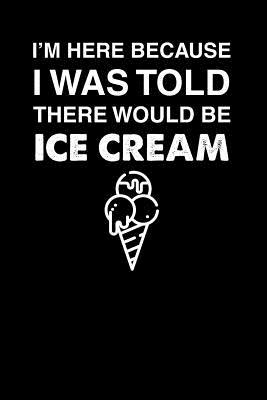 Read online I'm Here Because I Was Told There Would Be Ice Cream: 100 page Recipe Journal 6 x 9 Food Lover journal to jot down your recipe ideas and cooking notes - Darren Food file in PDF
