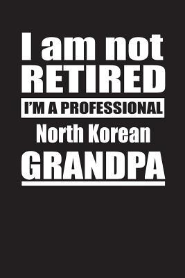 Read I Am Not Retired I'm A Professional North Korean Grandpa: Blank Lined Notebook Journal - Retyre Publishing file in PDF