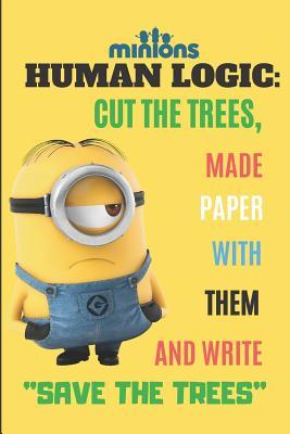 Download Minion HUMAN LOGIC: CUT THE TREES, MADE PAPER WITH THEM AND WRITE SAVE THE TREES: minion themed notebook for Women, men, Teen & Children's (lined Notebook) - Tri Publishing | ePub