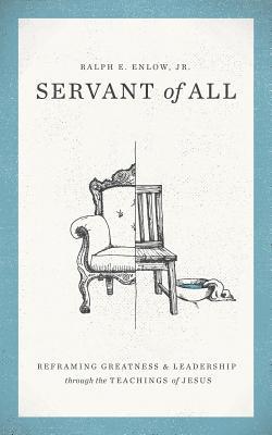 Read Servant of All: Reframing Greatness and Leadership Through the Teachings of Jesus - Ralph E Enlow Jr | PDF