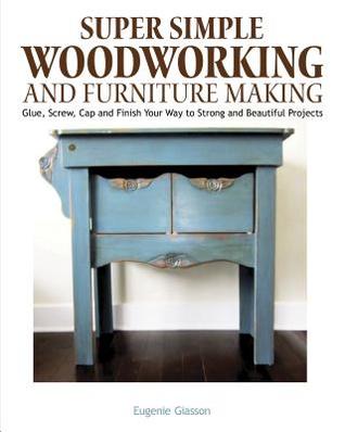 Read online Super Simple Woodworking and Furniture Making: Glue, Screw, Cap, and Finish Your Way to Strong and Beautiful Projects - Eugenie Giasson file in ePub