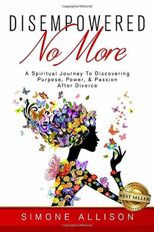 Read Disempowered No More: A Spiritual Journey to Discovering Purpose, Power, & Passion After Divorce - Simone Allison file in PDF