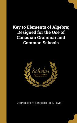 Read online Key to Elements of Algebra; Designed for the Use of Canadian Grammar and Common Schools - John Herbert Sangster | ePub