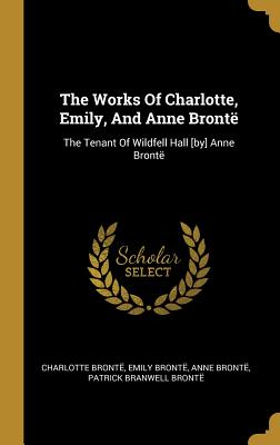 Read The Works Of Charlotte, Emily, And Anne Bront�: The Tenant Of Wildfell Hall [by] Anne Bront� - Charlotte Brontë | PDF