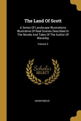 Read The Land of Scott: A Series of Landscape Illustrations Illustrative of Real Scenes Described in the Novels and Tales of the Author of Waverley; Volume 2 - Anonymous file in ePub