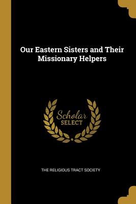 Download Our Eastern Sisters and Their Missionary Helpers - The Religious Tract Society | PDF