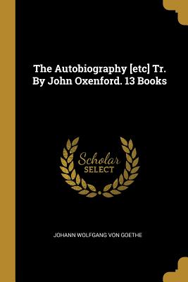 Read The Autobiography [etc] Tr. By John Oxenford. 13 Books - Johann Wolfgang von Goethe file in ePub
