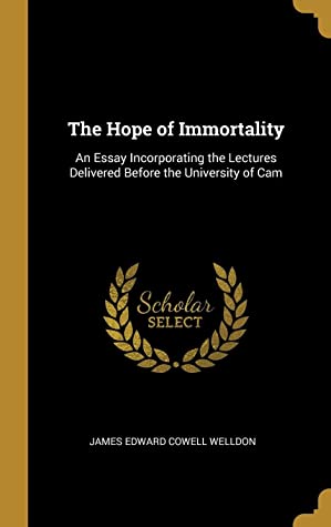 Read online The Hope of Immortality: An Essay Incorporating the Lectures Delivered Before the University of CAM - James Edward Cowell Welldon file in PDF