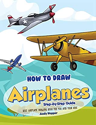 Read Online How to Draw Airplanes Step-by-Step Guide: Best Airplane Drawing Book for You and Your Kids - Andy Hopper | PDF