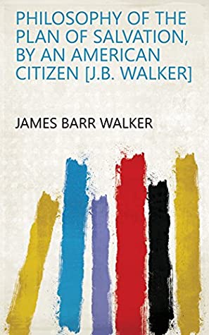 Read Online Philosophy of the plan of salvation, by an American citizen [J.B. Walker] - James Barr Walker | ePub