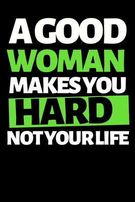 Full Download A Good Woman Makes You Hard Not Your Life: Funny Gag Notebook/Journal (6 X 9) Naughty Anniversary Gift For Him Or Her - Pb Naughty Notebook Press file in ePub