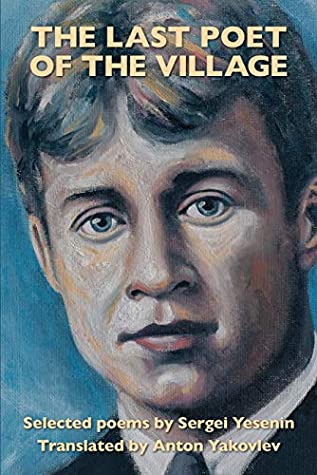 Read Online The Last Poet of the Village: Selected Poems by Sergei Yesenin Translated by Anton Yakovlev - Sergei Yesenin file in PDF
