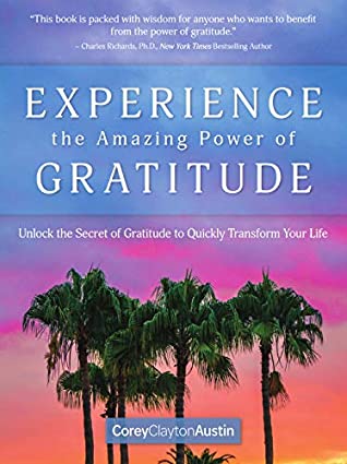 Read Online Experience the Amazing Power of Gratitude: Unlock the Secret of Gratitude to Quickly Transform Your Life - Corey Clayton Austin | PDF