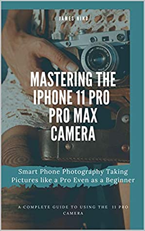 Download Mastering the iPhone 11 Pro and Pro Max Camera: Smart Phone Photography Taking Pictures like a Pro Even as a Beginner - James Nino file in ePub