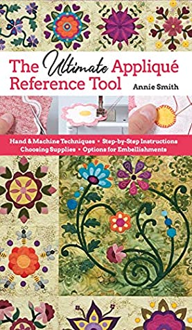 Full Download Ultimate Applique Reference Tool: Hand & Machine Techniques; Step-by-Step Instructions; Choosing Supplies; Options for Embellishments - Annie Smith | PDF