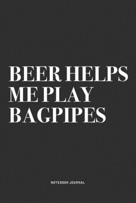 Full Download Beer Helps Me Play Bagpipes: A 6x9 Inch Diary Notebook Journal With A Bold Text Font Slogan On A Matte Cover and 120 Blank Lined Pages Makes A Great Alternative To A Card - Piper Swagg Journals | PDF