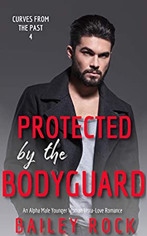 Read Protected by the Bodyguard: An Alpha Male Younger Woman Insta-Love Romance (Curves from the Past Book 4) - Bailey Rock file in PDF