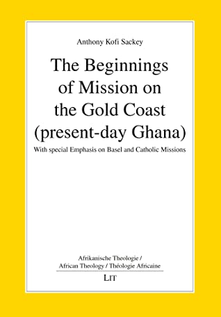 Download The Beginnings of Mission on the Gold Coast (present-day Ghana): With special Emphasis on Basel and Catholic Missions - Anthony Kofi Sackey file in ePub